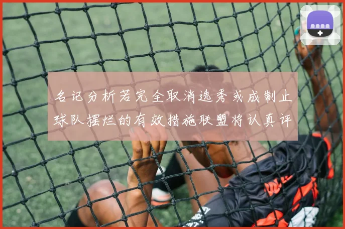 名记分析若完全取消选秀或成制止球队摆烂的有效措施联盟将认真评估此提议