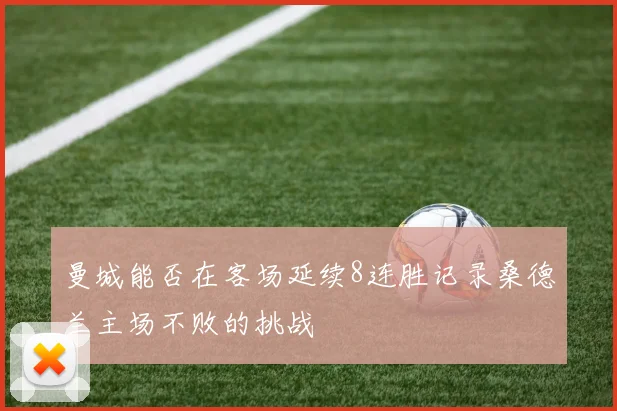 曼城能否在客场延续8连胜记录桑德兰主场不败的挑战