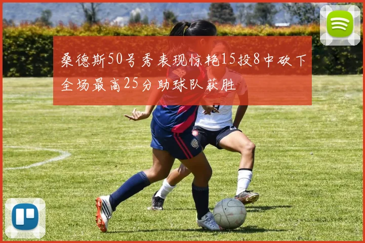 桑德斯50号秀表现惊艳15投8中砍下全场最高25分助球队获胜