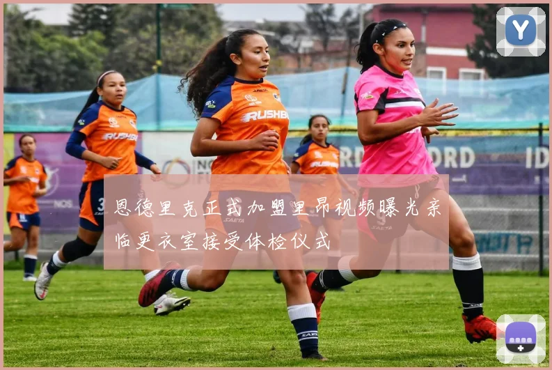 恩德里克正式加盟里昂视频曝光亲临更衣室接受体检仪式