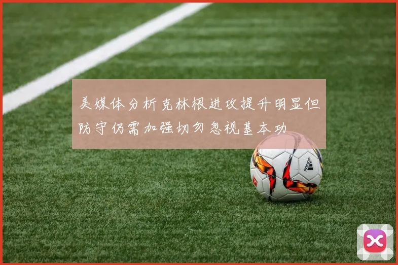 美媒体分析克林根进攻提升明显但防守仍需加强切勿忽视基本功