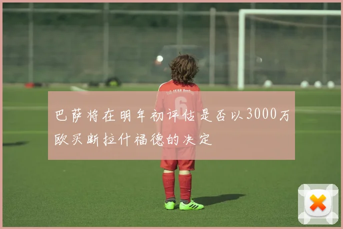 巴萨将在明年初评估是否以3000万欧买断拉什福德的决定