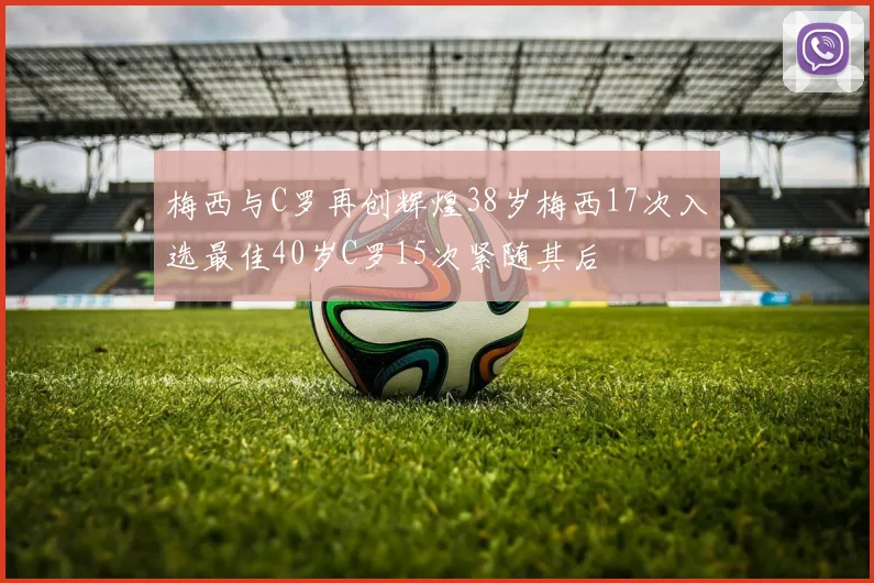 梅西与C罗再创辉煌38岁梅西17次入选最佳40岁C罗15次紧随其后