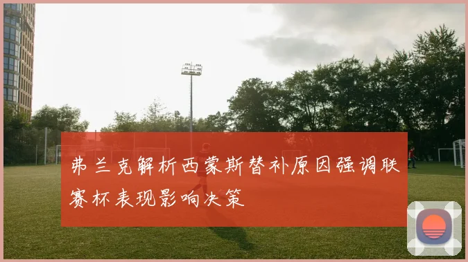 弗兰克解析西蒙斯替补原因强调联赛杯表现影响决策