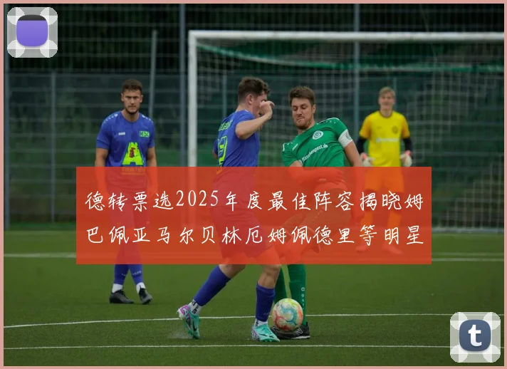 德转票选2025年度最佳阵容揭晓姆巴佩亚马尔贝林厄姆佩德里等明星球员入围
