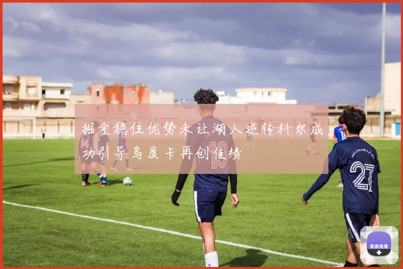 掘金稳住优势未让湖人逆转科尔成功引导乌度卡再创佳绩