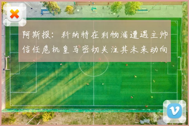 阿斯报：科纳特在利物浦遭遇主帅信任危机皇马密切关注其未来动向