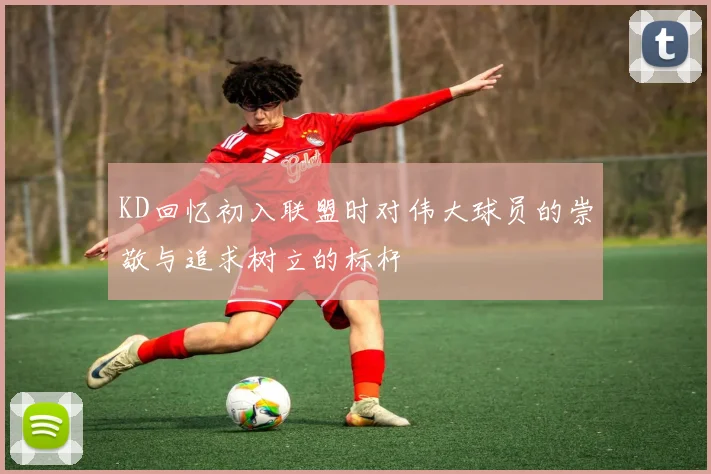 KD回忆初入联盟时对伟大球员的崇敬与追求树立的标杆