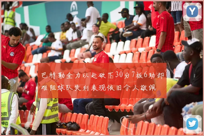 巴特勒全力以赴砍下30分7板6助却难阻球队失利表现依旧令人敬佩