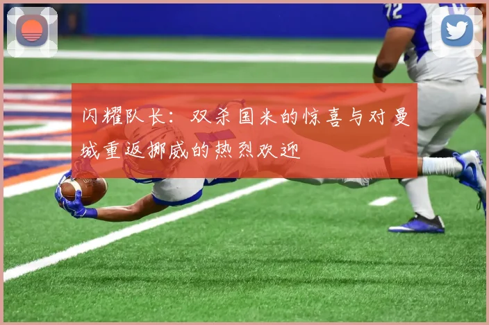 闪耀队长：双杀国米的惊喜与对曼城重返挪威的热烈欢迎