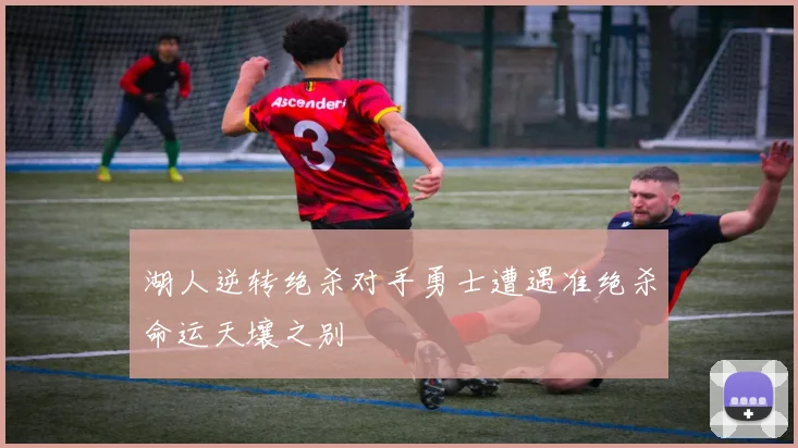 湖人逆转绝杀对手勇士遭遇准绝杀命运天壤之别