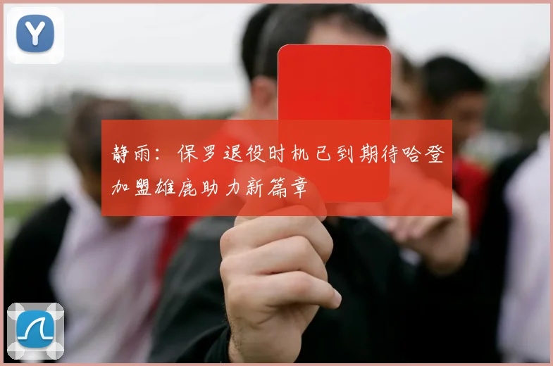 静雨：保罗退役时机已到期待哈登加盟雄鹿助力新篇章