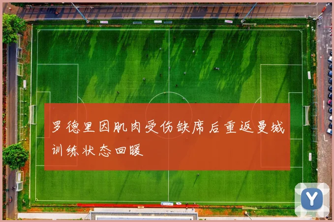 罗德里因肌肉受伤缺席后重返曼城训练状态回暖