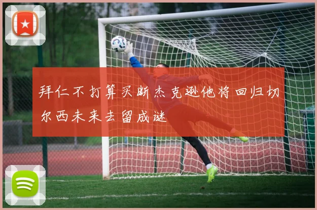 拜仁不打算买断杰克逊他将回归切尔西未来去留成谜