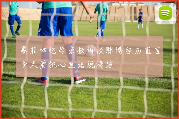 墨菲回忆母亲教诲谈赌博经历直言今天要把心里话说清楚